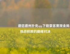 🎖️德信德州扑克app下载豪客赛现金局挑战极限的巅峰对决