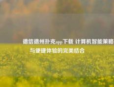 🏆德信德州扑克app下载 计算机智能策略与便捷体验的完美结合