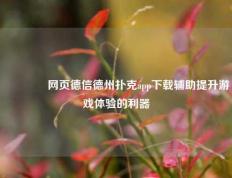 🥇网页德信德州扑克app下载辅助提升游戏体验的利器