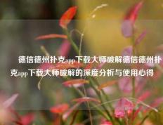 ✌️德信德州扑克app下载大师破解德信德州扑克app下载大师破解的深度分析与使用心得