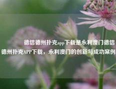 🥈德信德州扑克app下载是永利澳门德信德州扑克APP下载，永利澳门的创新与成功案例