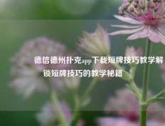 🌈德信德州扑克app下载短牌技巧教学解锁短牌技巧的教学秘籍