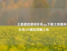 🎖️土豪德信德州扑克app下载之夜德州扑克APP德信荣耀上市