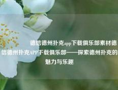 🎖️德信德州扑克app下载俱乐部素材德信德州扑克APP下载俱乐部——探索德州扑克的魅力与乐趣