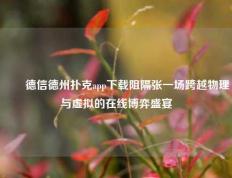 ✌️德信德州扑克app下载阻隔张一场跨越物理与虚拟的在线博弈盛宴