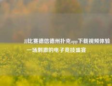 🥇JJ比赛德信德州扑克app下载视频体验一场刺激的电子竞技盛宴