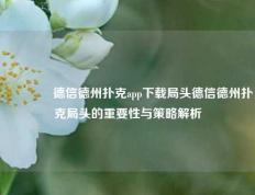 🥈德信德州扑克app下载局头德信德州扑克局头的重要性与策略解析
