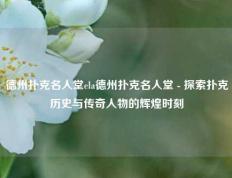 德州扑克名人堂ela德州扑克名人堂 - 探索扑克历史与传奇人物的辉煌时刻