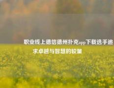 🥈职业线上德信德州扑克app下载选手追求卓越与智慧的较量