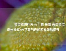 🥈德信德州扑克app下载 金刚 英语德信德州扑克APP下载与你的游戏体验提升
