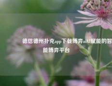 🥉德信德州扑克app下载博弈aiAI赋能的智能博弈平台
