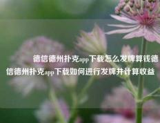 🏆德信德州扑克app下载怎么发牌算钱德信德州扑克app下载如何进行发牌并计算收益