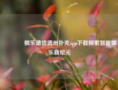 🥈棋乐德信德州扑克app下载探索智能娱乐新纪元