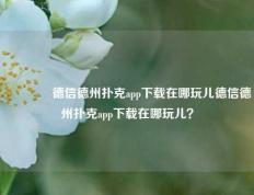 🥈德信德州扑克app下载在哪玩儿德信德州扑克app下载在哪玩儿？