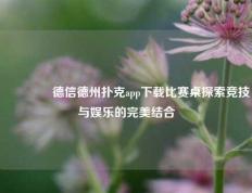 🥉德信德州扑克app下载比赛桌探索竞技与娱乐的完美结合