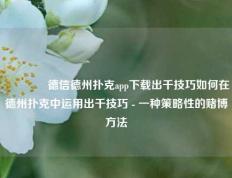 🏅德信德州扑克app下载出千技巧如何在德州扑克中运用出千技巧 - 一种策略性的赌博方法