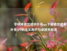 👈李晓峰德信德州扑克app下载德信德州扑克APP的忠实用户与卓越贡献者