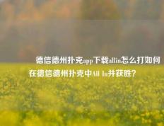 🥉德信德州扑克app下载allin怎么打如何在德信德州扑克中All In并获胜？