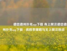 👍德信德州扑克app下载 有上限注德信德州扑克app下载 - 高胜率策略与无上限注挑战