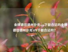 🥉金牌德信德州扑克app下载合法吗金牌德信德州扑克APP下载合法吗？
