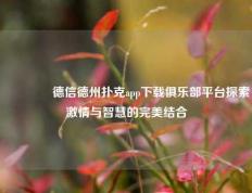 🥉德信德州扑克app下载俱乐部平台探索激情与智慧的完美结合
