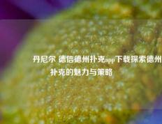🥈丹尼尔 德信德州扑克app下载探索德州扑克的魅力与策略