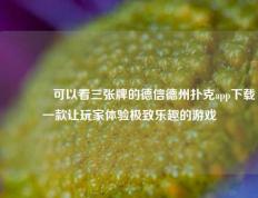 👍可以看三张牌的德信德州扑克app下载一款让玩家体验极致乐趣的游戏