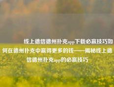 🏅线上德信德州扑克app下载必赢技巧如何在德州扑克中赢得更多的钱——揭秘线上德信德州扑克app的必赢技巧
