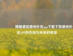 👉博雅德信德州扑克app下载下架德州扑克APP的告别与未来的希望