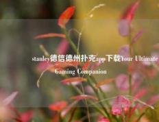 🥉stanley德信德州扑克app下载Your Ultimate Gaming Companion