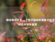 ✌️德信德州扑克app下载手机联机智能手机上的终极娱乐盛宴