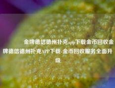 🥉金牌德信德州扑克app下载金币回收金牌德信德州扑克APP下载-金币回收服务全面升级