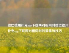✌️德信德州扑克app下载两对相同时德信德州扑克app下载两对相同时的策略与技巧