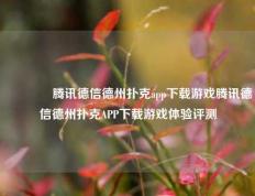 👍腾讯德信德州扑克app下载游戏腾讯德信德州扑克APP下载游戏体验评测