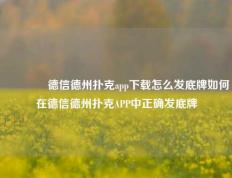 🥈德信德州扑克app下载怎么发底牌如何在德信德州扑克APP中正确发底牌