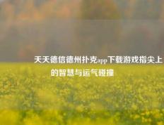 🏅天天德信德州扑克app下载游戏指尖上的智慧与运气碰撞