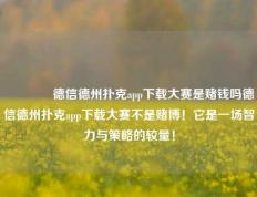 🏆德信德州扑克app下载大赛是赌钱吗德信德州扑克app下载大赛不是赌博！它是一场智力与策略的较量！