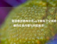 👉新浪德信德州扑克app下载私下交易隐藏的交易内幕与风险揭示
