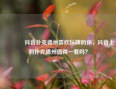 🌈抖音扑克德州喜欢玩牌的你，抖音上的扑克德州值得一看吗？