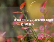 🎖️德信德州扑克app下载骑墙体验骑墙游戏的魅力