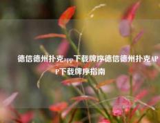 ✌️德信德州扑克app下载牌序德信德州扑克APP下载牌序指南