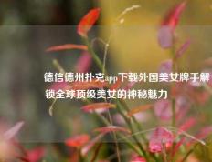 👍德信德州扑克app下载外国美女牌手解锁全球顶级美女的神秘魅力