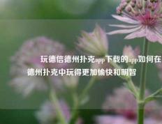🎖️玩德信德州扑克app下载的app如何在德州扑克中玩得更加愉快和明智