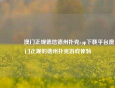 🥉澳门正规德信德州扑克app下载平台澳门正规的德州扑克游戏体验