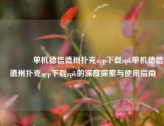 🌈单机德信德州扑克app下载apk单机德信德州扑克app下载apk的深度探索与使用指南