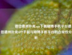 🌈德信德州扑克app下载赌博手机平台德信德州扑克APP下载与赌博手机平台的合规性分析