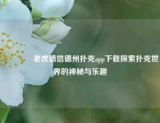 🥉老虎德信德州扑克app下载探索扑克世界的神秘与乐趣
