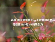 👉高额 德信德州扑克app下载高额收益与德信德州扑克APP的吸引力