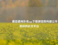 👍德信德州扑克app下载微信群构建公平竞技的社交平台