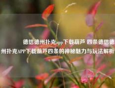 👈德信德州扑克app下载葫芦 四条德信德州扑克APP下载葫芦四条的神秘魅力与玩法解析